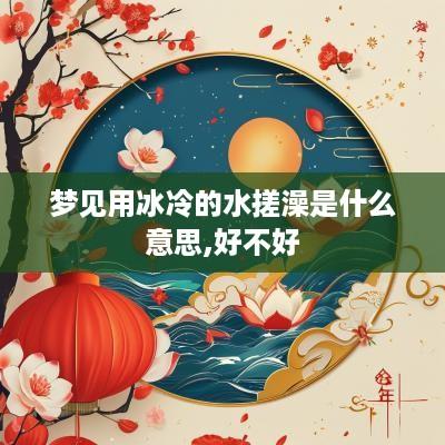 梦见用冰冷的水搓澡是什么意思,好不好