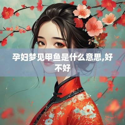 孕妇梦见甲鱼是什么意思,好不好