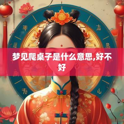 梦见爬桌子是什么意思,好不好