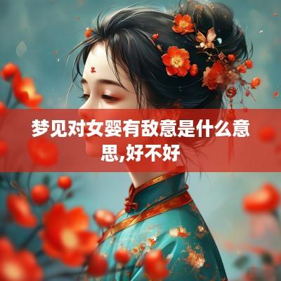 梦见对女婴有敌意是什么意思,好不好