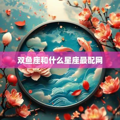 双鱼座和什么星座最配网