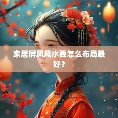 家居屏风风水要怎么布局最好？
