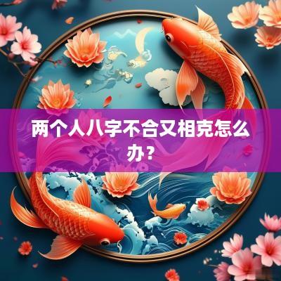 两个人八字不合又相克怎么办？