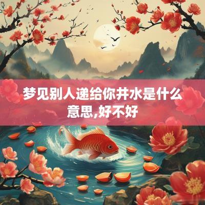 梦见别人递给你井水是什么意思,好不好
