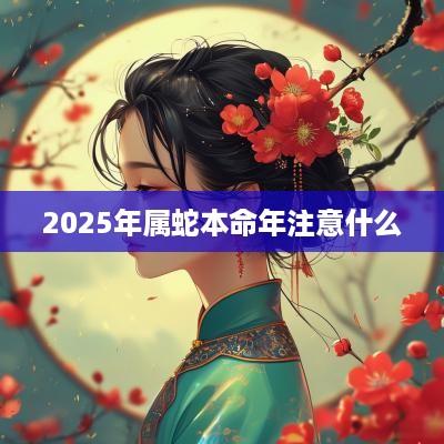2025年属蛇本命年注意什么