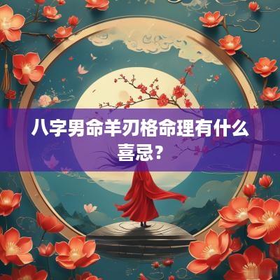 八字男命羊刃格命理有什么喜忌？