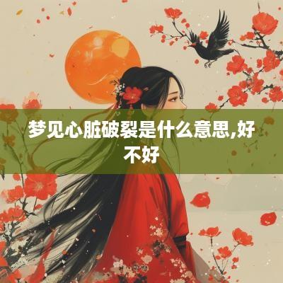 梦见心脏破裂是什么意思,好不好