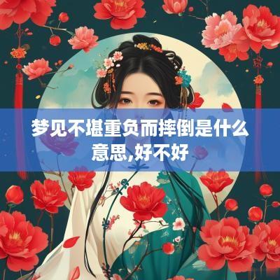 梦见不堪重负而摔倒是什么意思,好不好