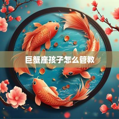 巨蟹座孩子怎么管教