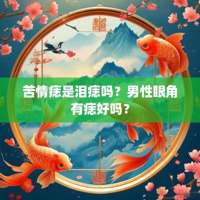 苦情痣是泪痣吗？男性眼角有痣好吗？