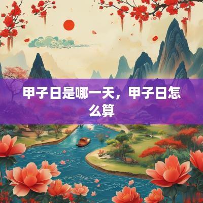甲子日是哪一天，甲子日怎么算