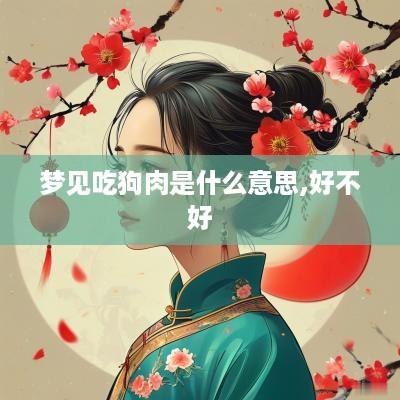 梦见吃狗肉是什么意思,好不好