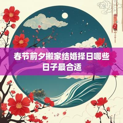 春节前夕搬家结婚择日哪些日子最合适