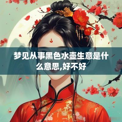 梦见从事黑色水壶生意是什么意思,好不好