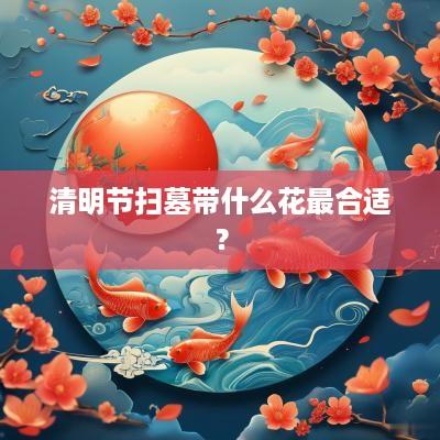 清明节扫墓带什么花最合适？