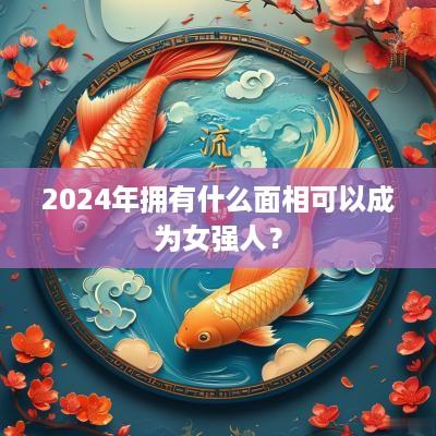 2025年拥有什么面相可以成为女强人？