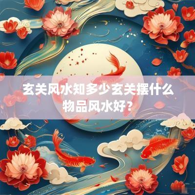 玄关风水知多少玄关摆什么物品风水好？