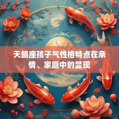 天蝎座孩子气性格特点在亲情、家庭中的显现