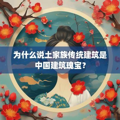 为什么说土家族传统建筑是中国建筑瑰宝？
