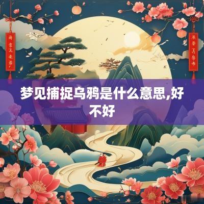 梦见捕捉乌鸦是什么意思,好不好