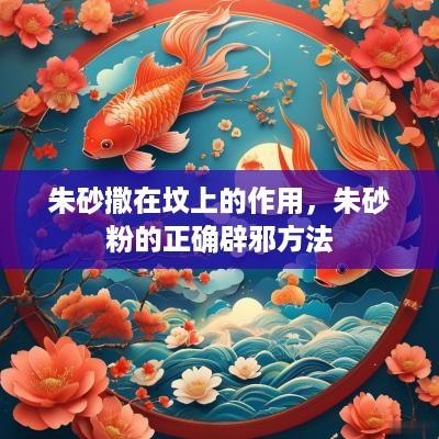 朱砂撒在坟上的作用，朱砂粉的正确辟邪方法