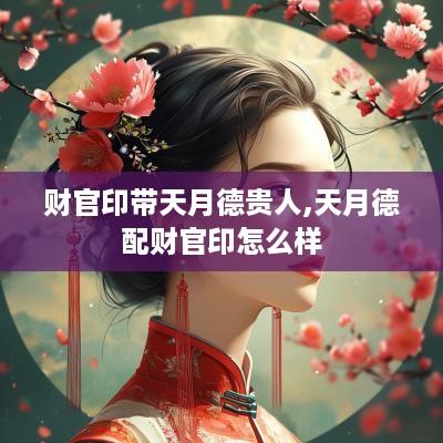财官印带天月德贵人,天月德配财官印怎么样