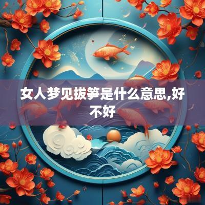 女人梦见拔笋是什么意思,好不好