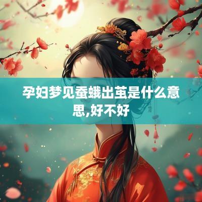 孕妇梦见蚕蛾出茧是什么意思,好不好
