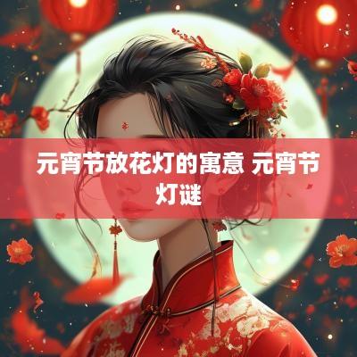 元宵节放花灯的寓意 元宵节灯谜