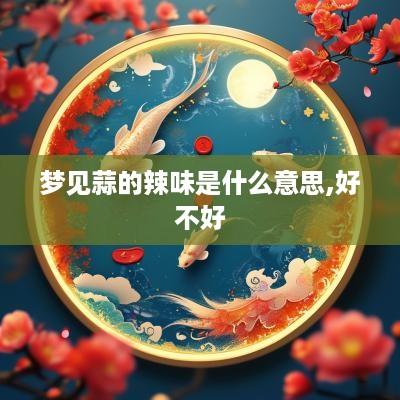 梦见蒜的辣味是什么意思,好不好