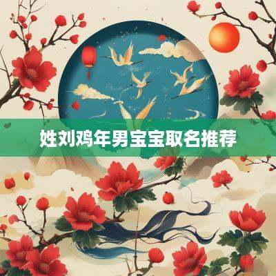 姓刘鸡年男宝宝取名推荐