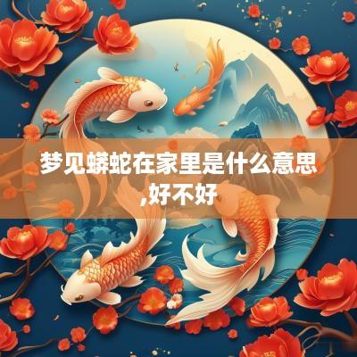 梦见蟒蛇在家里是什么意思,好不好