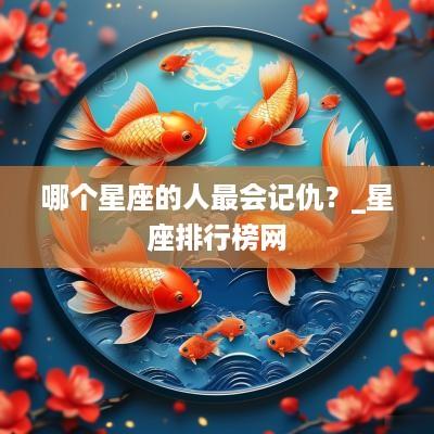 哪个星座的人最会记仇?_星座排行榜网 哪个星座的人最会记仇?_星座排行榜网