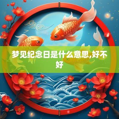 梦见纪念日是什么意思,好不好