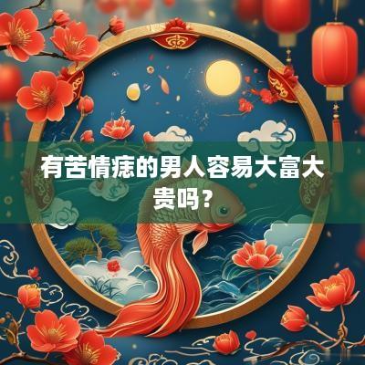 有苦情痣的男人容易大富大贵吗？