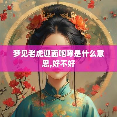 梦见老虎迎面咆哮是什么意思,好不好