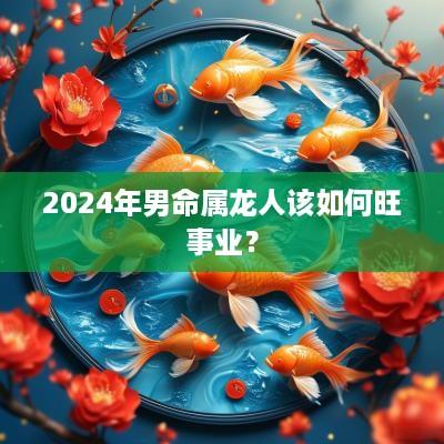 2025年男命属龙人该如何旺事业？