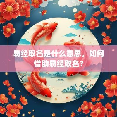 易经取名是什么意思，如何借助易经取名？