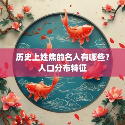 历史上姓焦的名人有哪些？人口分布特征