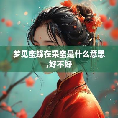 梦见蜜蜂在采蜜是什么意思,好不好