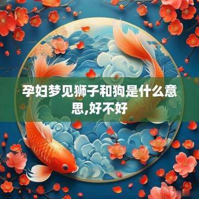 孕妇梦见狮子和狗是什么意思,好不好