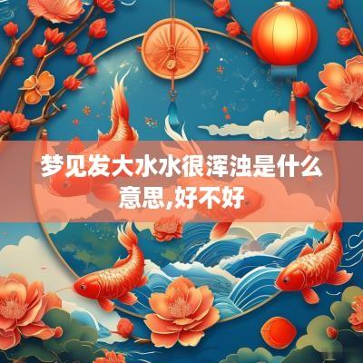 梦见发大水水很浑浊是什么意思,好不好