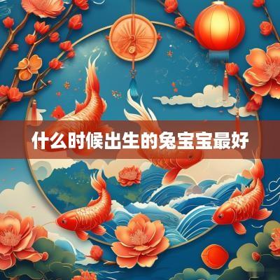 什么时候出生的兔宝宝最好