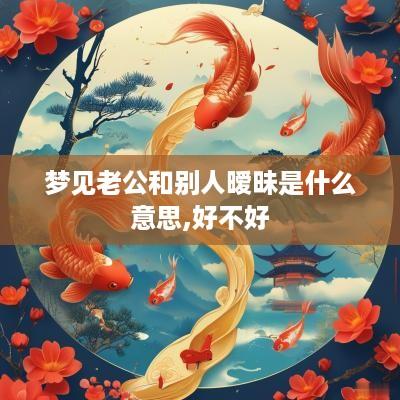 梦见老公和别人暧昧是什么意思,好不好