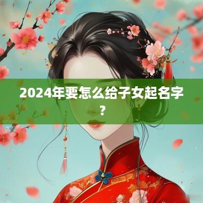2025年要怎么给子女起名字？