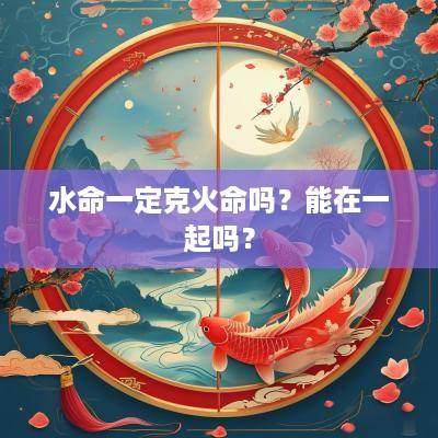 水命一定克火命吗？能在一起吗？