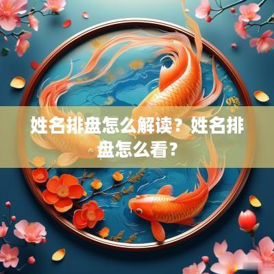 姓名排盘怎么解读？姓名排盘怎么看？