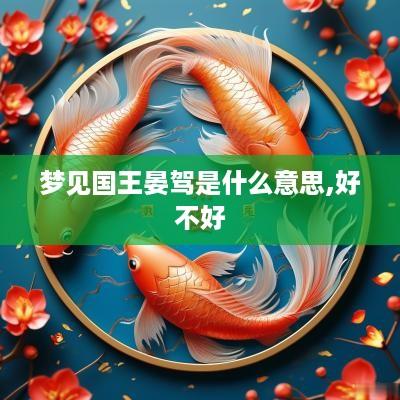 梦见国王晏驾是什么意思,好不好