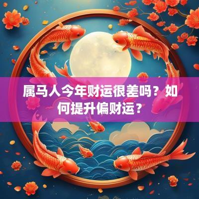 属马人今年财运很差吗？如何提升偏财运？