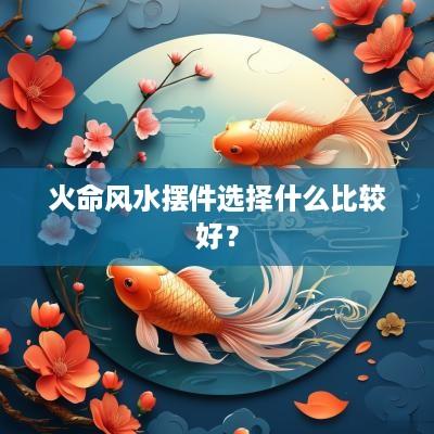 火命风水摆件选择什么比较好？